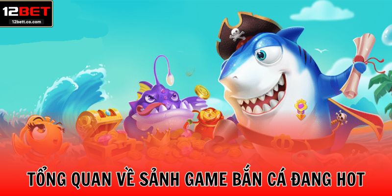 Tổng quan về sảnh game bắn cá đang hot